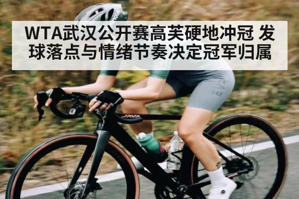WTA武汉公开赛高芙硬地冲冠 发球落点与情绪节奏决定冠军归属 | kaiyun